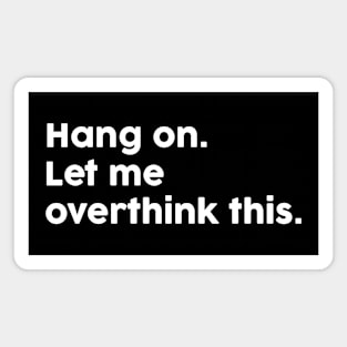 Hang On Let Me Overthink This Magnet